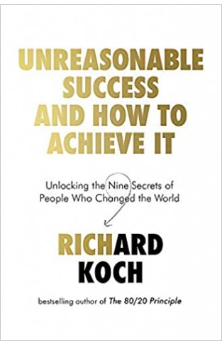 Unreasonable Success and How to Achieve It: Unlocking the Nine Secrets of People Who Changed the World